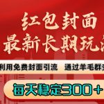 红包封面最新长期玩法：利用免费封面引流，通过羊毛群变现，每天稳定300＋【揭秘】