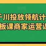 商家千川投放领航计划千川老板课商家运营课程