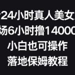 抖音24小时真人美女直播，单场6小时撸14000元，小白也可操作，落地保姆教程【揭秘】