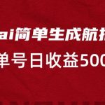 利用ai简单复制粘贴，生成航拍视频，单号日收益500+【揭秘】