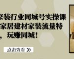 家居建材家装行业同城号实操课程，直击家居建材家装流量特点，玩赚同城！