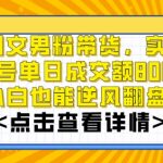 AI图文男粉带货，实测单账号单天成交额8000+，最关键是操作简单，小白看了也能上手【揭秘】