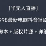 外面收998最新半无人直播电脑抖音播剧防违规【全套脚本＋版权片源＋详细教程】