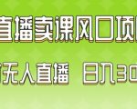 2024最新玩法无人直播卖课风口项目，全天无人直播，小白轻松上手【揭秘】