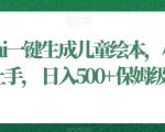 利用ai一键生成儿童绘本，小白轻松上手，日入500+保姆级教学【揭秘】