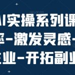 玩转AI实操系列课，提升效率-激发灵感-精进主业-开拓副业