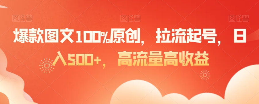 爆款图文100%原创，拉流起号，日入500+，高流量高收益【揭秘】