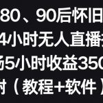 利用80、90后怀旧心理，搭建24小时无人直播撸音浪，单场5小时收益3500+（教程+软件）【揭秘】