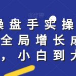 社群实操课程，社群全局增长成交实操，小白到大神