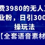 外面收费3980的无人直播精准引流创业粉，日引300+落地实操玩法【全套语音素材】【揭秘】