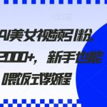 2024利用AI美女视频引粉，单号日引2000+，新手也能干，喂饭式教程【揭秘】