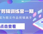 抖音图文剪辑训练营一期，0基础快速成为图文作品剪辑高手