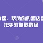 携程运营实战课，帮助你的酒店营收增长，手把手教你做携程