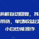 最新AI自动讲解自动回复，抖音平台24小时无人直播带货，单场收益过3000，纯小白也能操作【揭秘】