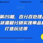 抖音小店第25期，百分百处理品退技术，有货源和分销实现单品爆款打造玩法等