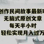 创作民间故事最新玩法，无脑式原创文章，每天半小时，轻松实现月入过万【揭秘】