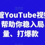 跨境油管YouTube视频实训营3.0，帮助你稳入局、搞流量、打爆款