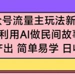 公众号流量主玩法新技巧，利用AI做民间故事 ，无脑式产出，简单易学，日收益300+【揭秘】