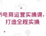 小红书电商运营实操课，​从零打造全程实操