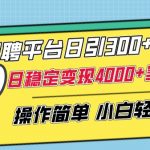 招聘平台日引300+创业粉，日稳定变现4000+实操教程小白轻松上手【揭秘】