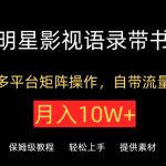 明星影视语录带书，抖音快手小红书视频号多平台矩阵操作，自带流量，月入10W+【揭秘】