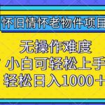 怀旧情怀老物件项目，无操作难度，小白可轻松上手，轻松日入1000+【揭秘】