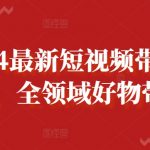 2024最新短视频带货课程，全领域好物带货