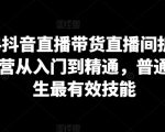 2024抖音直播带货直播间拆解，抖运营从入门到精通，普通人谋生最有效技能