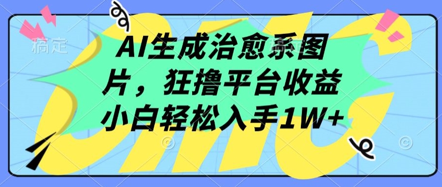 AI生成治愈系图片，狂撸平台收益，小白轻松入手1W+【揭秘】