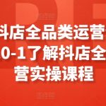 2024抖店全品类运营课程，新手从0-1了解抖店全品类运营实操课程