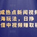 AI 生成热点新闻视频，全新蓝海玩法，日挣 500+!借中视频赚取稿费【揭秘】