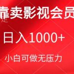 靠卖影视会员，日入1000+，落地保姆级教程，新手可学【揭秘】